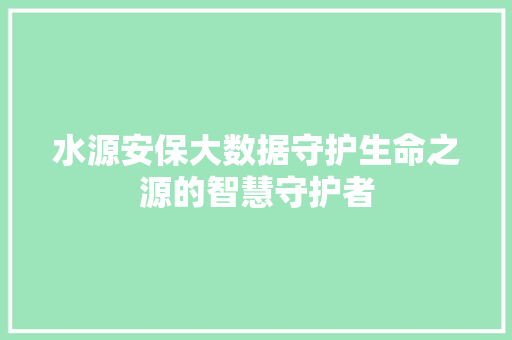 水源安保大数据守护生命之源的智慧守护者
