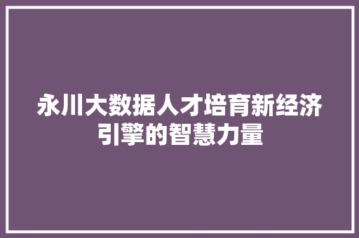 永川大数据人才培育新经济引擎的智慧力量