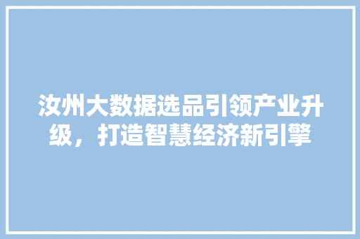 汝州大数据选品引领产业升级，打造智慧经济新引擎