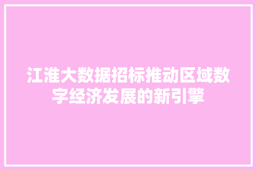 江淮大数据招标推动区域数字经济发展的新引擎 操作系统