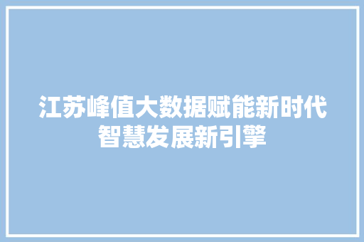 江苏峰值大数据赋能新时代智慧发展新引擎