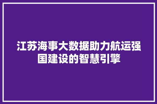 江苏海事大数据助力航运强国建设的智慧引擎