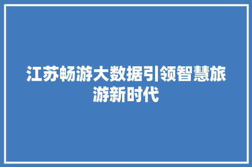 江苏畅游大数据引领智慧旅游新时代