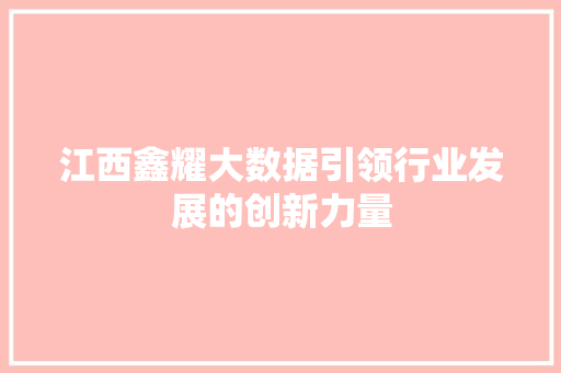 江西鑫耀大数据引领行业发展的创新力量