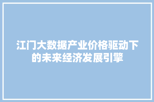 江门大数据产业价格驱动下的未来经济发展引擎