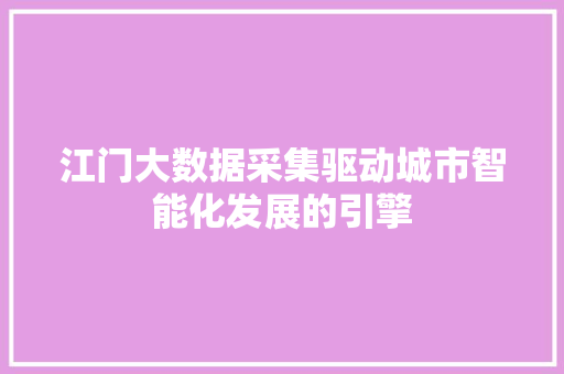 江门大数据采集驱动城市智能化发展的引擎
