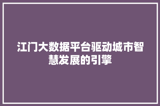 江门大数据平台驱动城市智慧发展的引擎