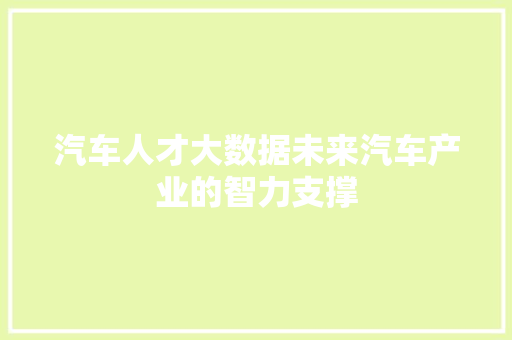 汽车人才大数据未来汽车产业的智力支撑