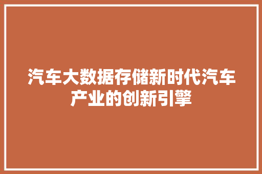 汽车大数据存储新时代汽车产业的创新引擎 汽车大数据存储新时代汽车产业的创新引擎