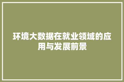环境大数据在就业领域的应用与发展前景