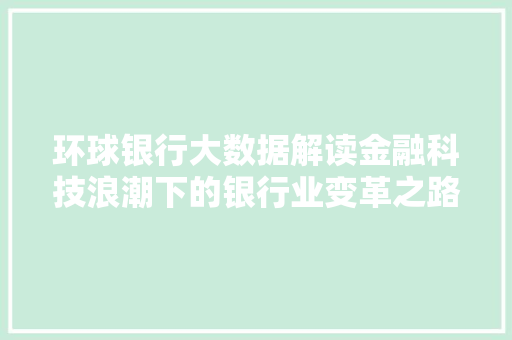 环球银行大数据解读金融科技浪潮下的银行业变革之路