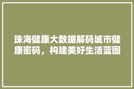 珠海健康大数据解码城市健康密码，构建美好生活蓝图