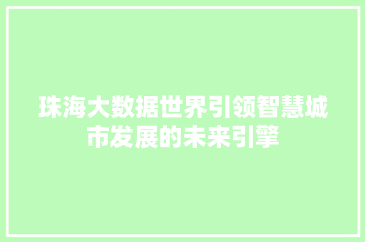 珠海大数据世界引领智慧城市发展的未来引擎