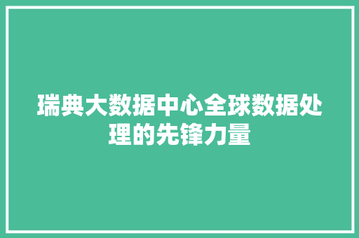 瑞典大数据中心全球数据处理的先锋力量