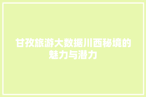 甘孜旅游大数据川西秘境的魅力与潜力