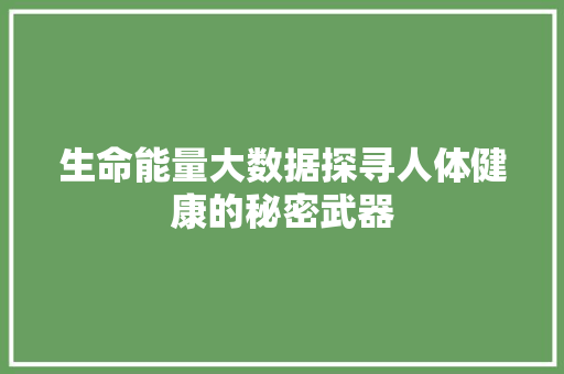 生命能量大数据探寻人体健康的秘密武器