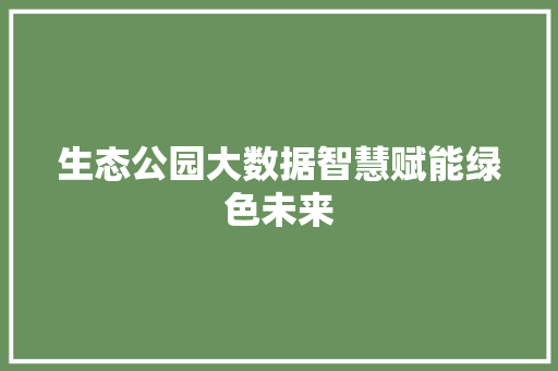 生态公园大数据智慧赋能绿色未来 操作系统