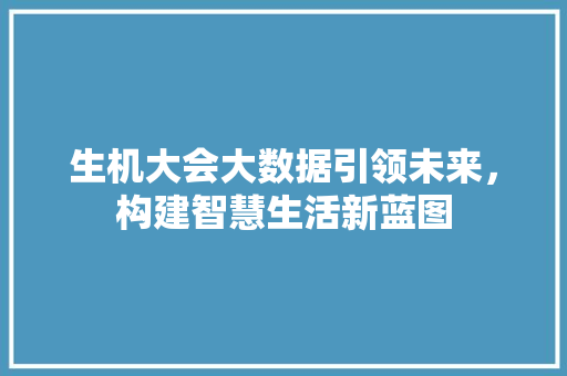 生机大会大数据引领未来，构建智慧生活新蓝图