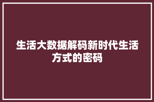 生活大数据解码新时代生活方式的密码
