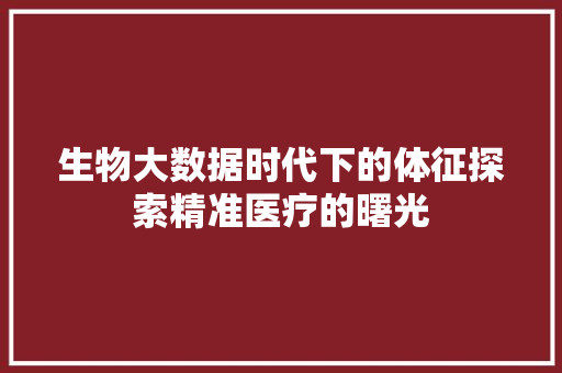 生物大数据时代下的体征探索精准医疗的曙光