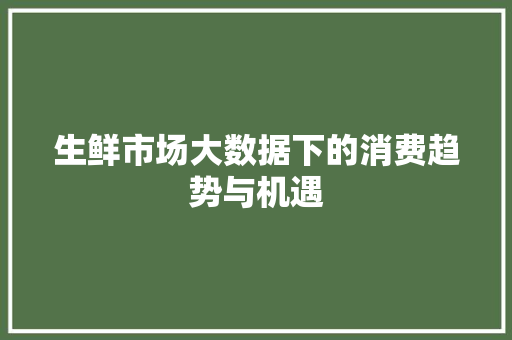 生鲜市场大数据下的消费趋势与机遇