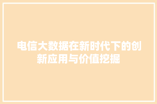 电信大数据在新时代下的创新应用与价值挖掘