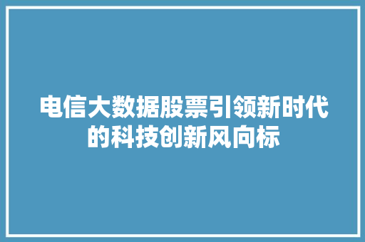 电信大数据股票引领新时代的科技创新风向标
