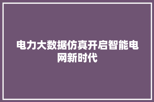 电力大数据仿真开启智能电网新时代