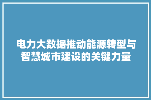 电力大数据推动能源转型与智慧城市建设的关键力量