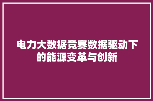 电力大数据竞赛数据驱动下的能源变革与创新