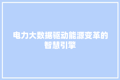 电力大数据驱动能源变革的智慧引擎