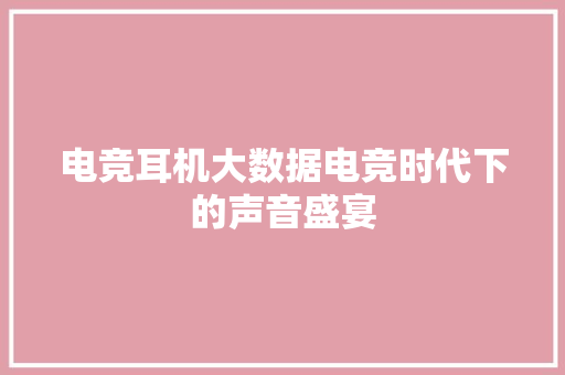 电竞耳机大数据电竞时代下的声音盛宴