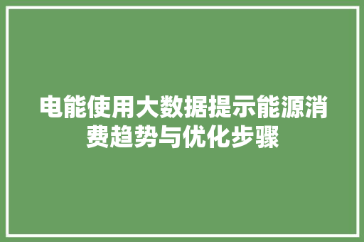 电能使用大数据提示能源消费趋势与优化步骤