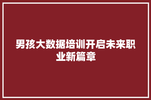 男孩大数据培训开启未来职业新篇章