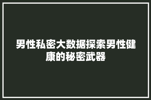 男性私密大数据探索男性健康的秘密武器