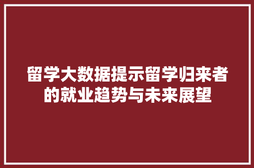 留学大数据提示留学归来者的就业趋势与未来展望