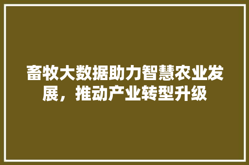 畜牧大数据助力智慧农业发展，推动产业转型升级 操作系统