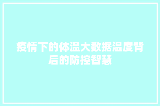 疫情下的体温大数据温度背后的防控智慧 疫情下的体温大数据温度背后的防控智慧