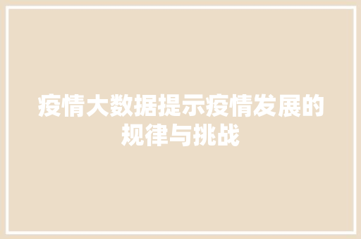 疫情大数据提示疫情发展的规律与挑战