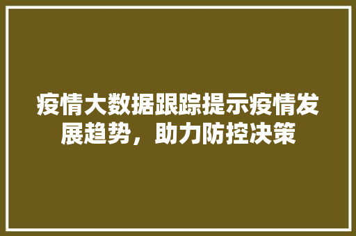 疫情大数据跟踪提示疫情发展趋势，助力防控决策