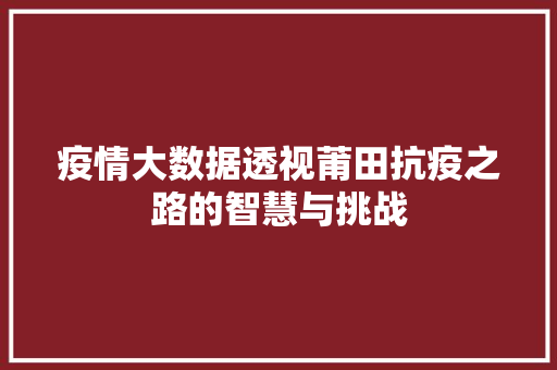 疫情大数据透视莆田抗疫之路的智慧与挑战