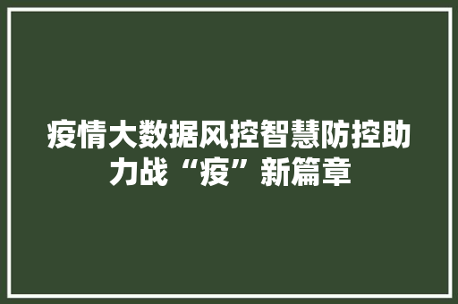 疫情大数据风控智慧防控助力战“疫”新篇章