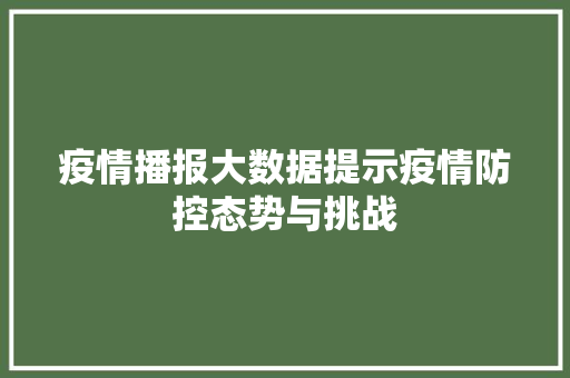 疫情播报大数据提示疫情防控态势与挑战