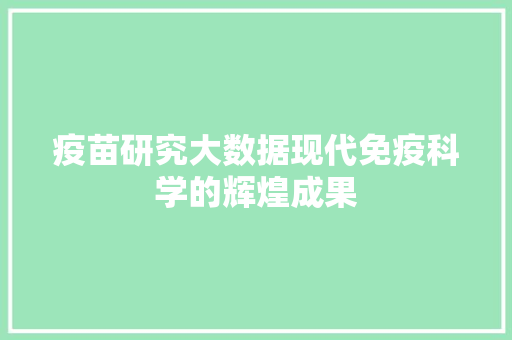 疫苗研究大数据现代免疫科学的辉煌成果