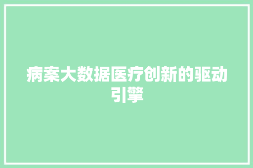 病案大数据医疗创新的驱动引擎