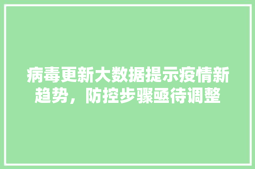 病毒更新大数据提示疫情新趋势，防控步骤亟待调整