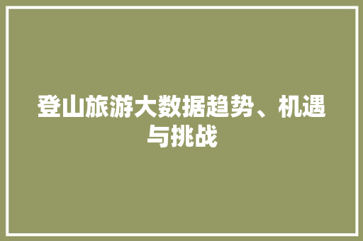 登山旅游大数据趋势、机遇与挑战