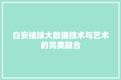 白安抽球大数据技术与艺术的完美融合