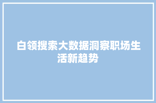 白领搜索大数据洞察职场生活新趋势