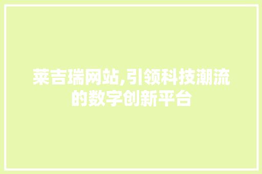 莱吉瑞网站,引领科技潮流的数字创新平台 莱吉瑞网站,引领科技潮流的数字创新平台 电脑配置